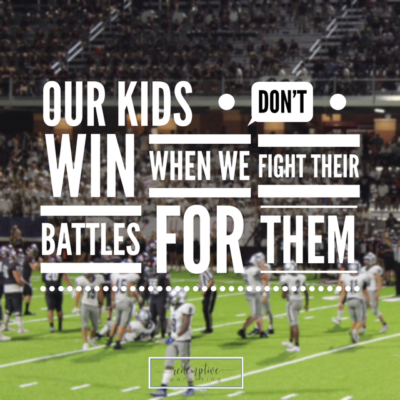 Our Kids Don’t Win When We Fight their Battles for Them