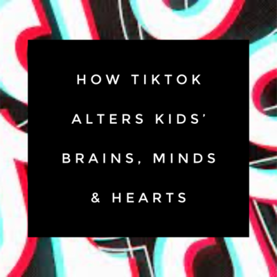 How TikTok Alters Kids’ Brains, Minds & Hearts