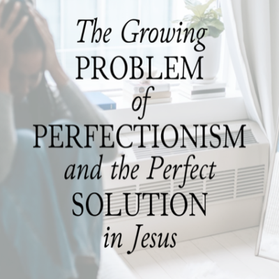 The Growing Problem of Perfectionism and the Perfect Solution in Jesus